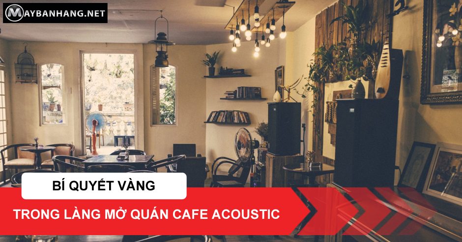 BÍ QUYẾT VÀNG TRONG LÀNG MỞ QUÁN CAFE ACOUSTIC