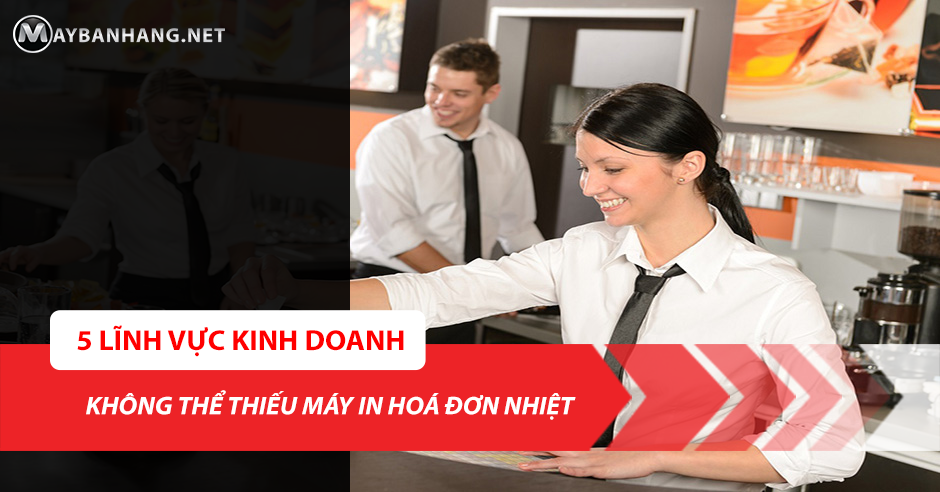 4 LĨNH VỰC KINH DOANH KHÔNG THỂ THIẾU MÁY IN HOÁ ĐƠN