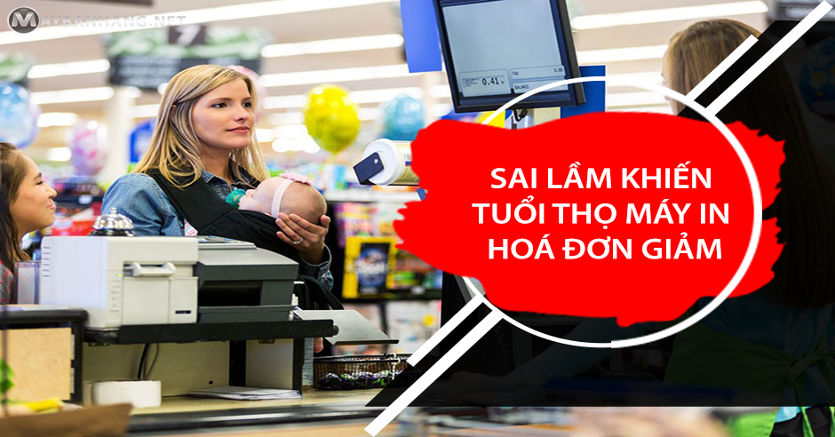 NHỮNG SAI LẦM KHIẾN TUỔI THỌ MÁY IN HOÁ ĐƠN NHIỆT BỊ GIẢM